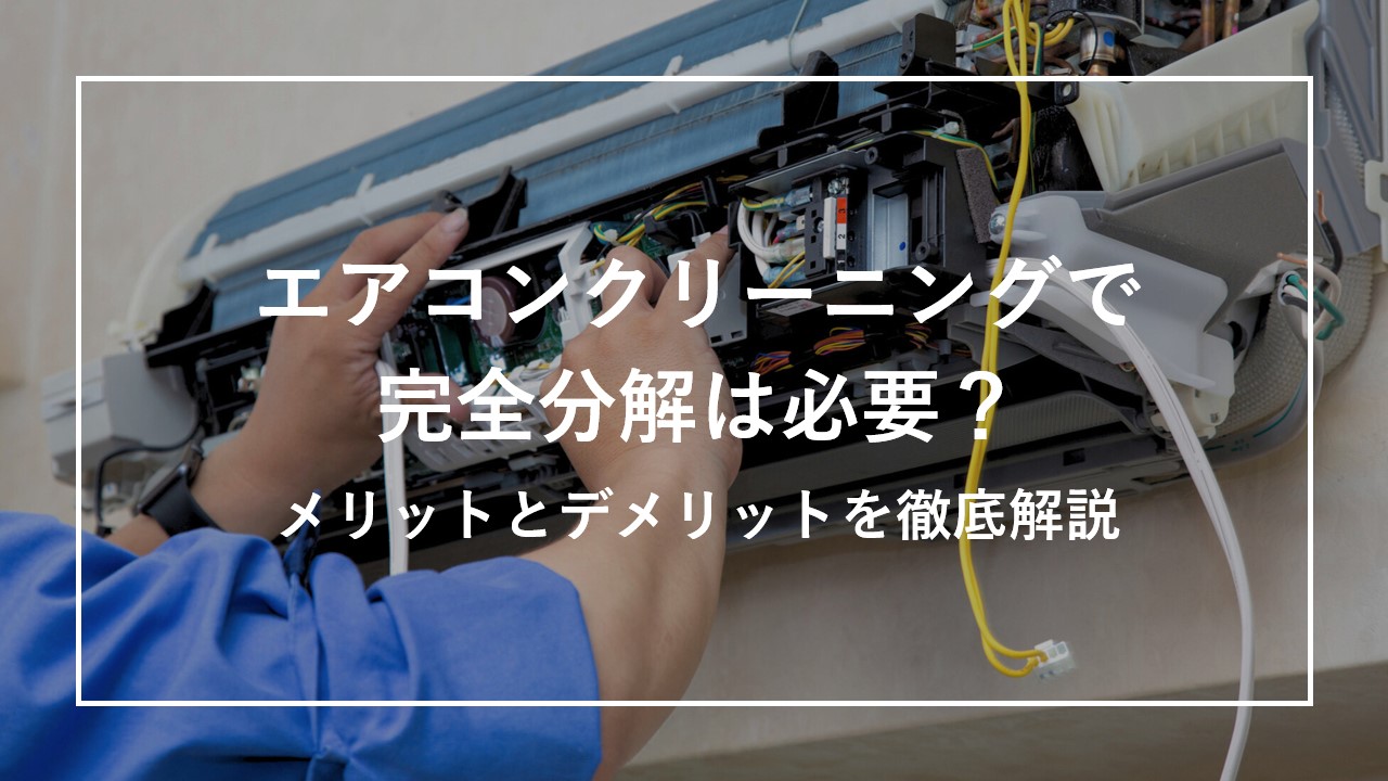エアコンクリーニングで完全分解は必要？メリットとデメリットを徹底解説 のサムネイル画像