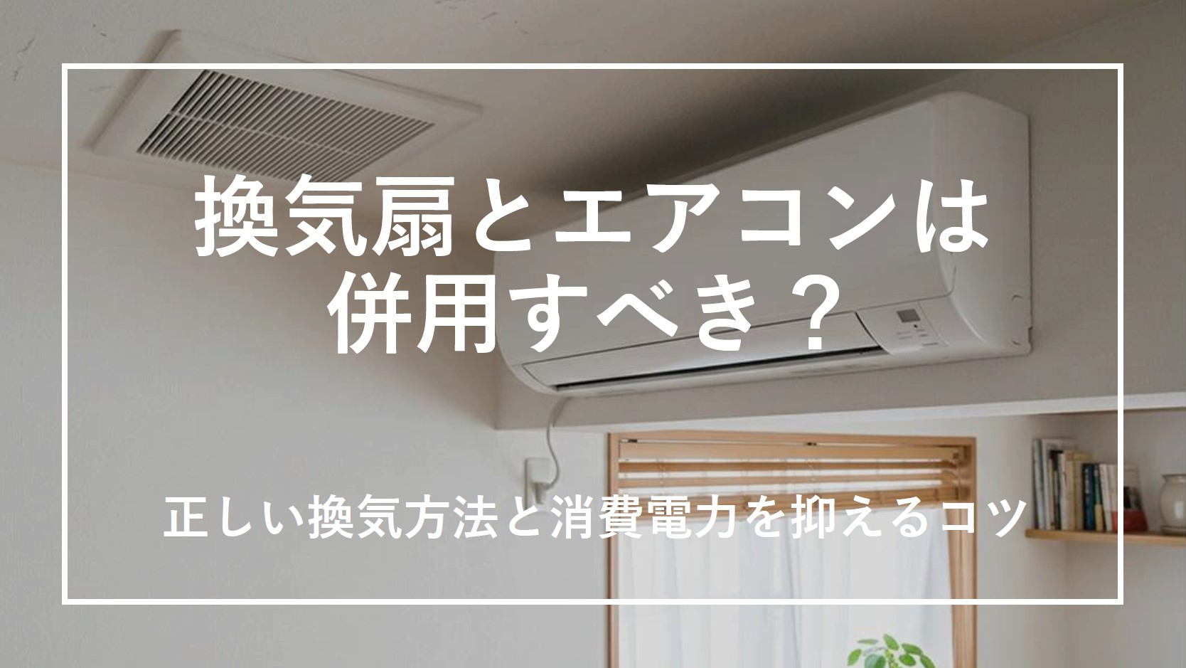 換気扇とエアコンは併用すべき？正しい換気方法と消費電力を抑えるコツのサムネイル画像