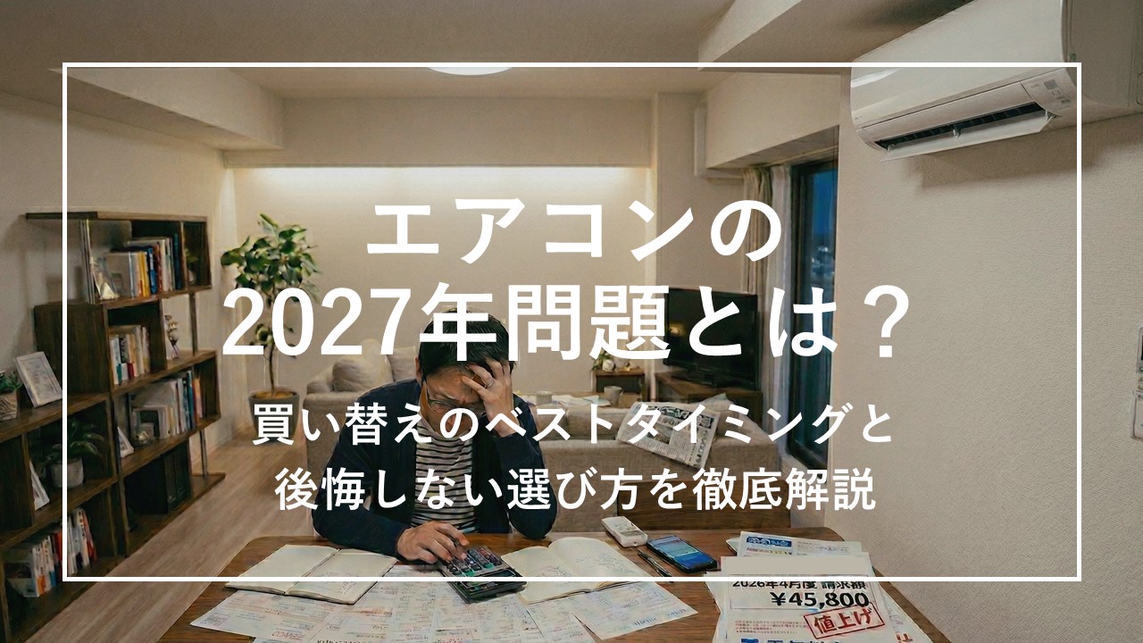 エアコンの2027年問題とは？買い替えのベストタイミングと後悔しない