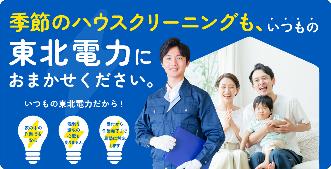 季節のハウスクリーニングも、いつもの東北電力におまかせください。
